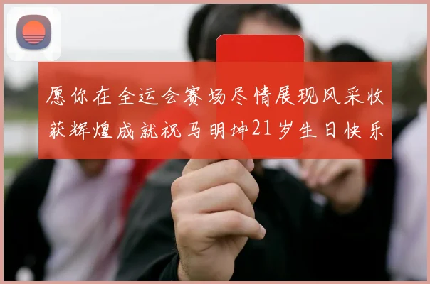 愿你在全运会赛场尽情展现风采收获辉煌成就祝马明坤21岁生日快乐