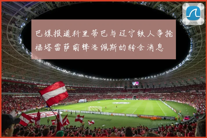 巴媒报道科里蒂巴与辽宁铁人争抢福塔雷萨前锋洛佩斯的转会消息