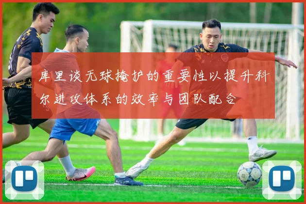 库里谈无球掩护的重要性以提升科尔进攻体系的效率与团队配合