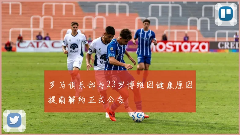 罗马俱乐部与23岁博维因健康原因提前解约正式公告