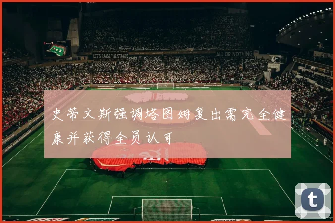 史蒂文斯强调塔图姆复出需完全健康并获得全员认可