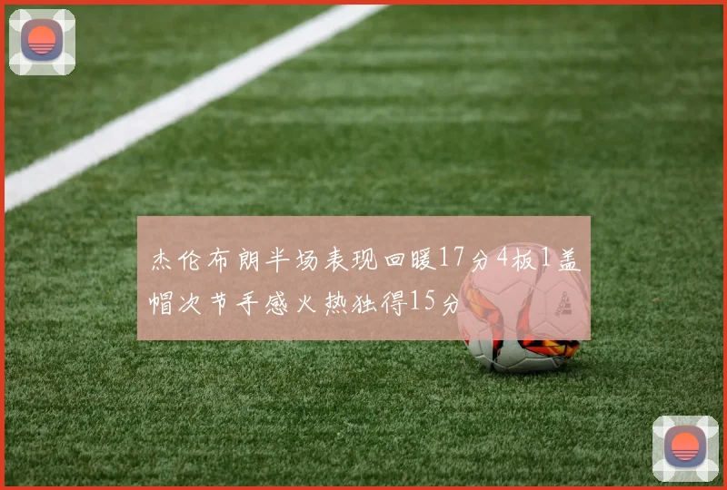 杰伦布朗半场表现回暖17分4板1盖帽次节手感火热独得15分