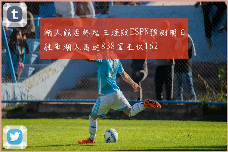湖人能否终结三连败ESPN预测明日胜率湖人高达838国王仅162