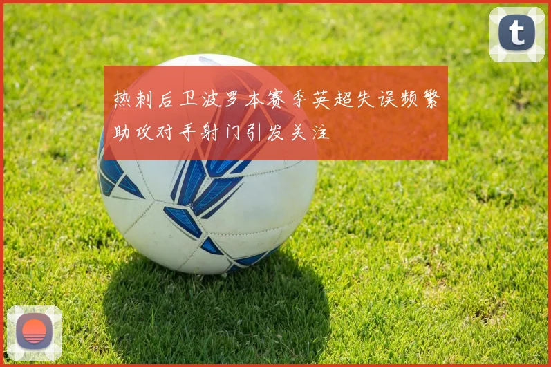 热刺后卫波罗本赛季英超失误频繁助攻对手射门引发关注