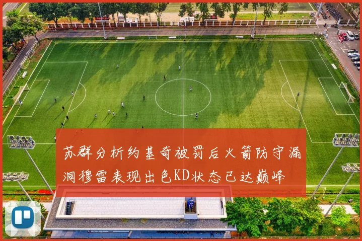 苏群分析约基奇被罚后火箭防守漏洞穆雷表现出色KD状态已达巅峰