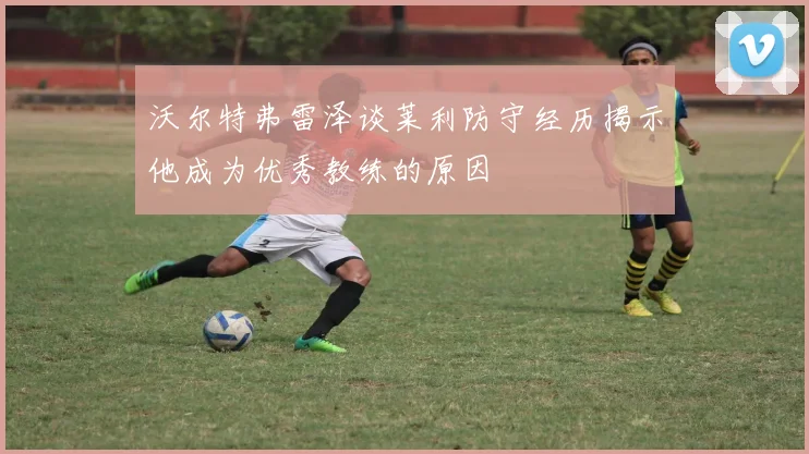 沃尔特弗雷泽谈莱利防守经历揭示他成为优秀教练的原因