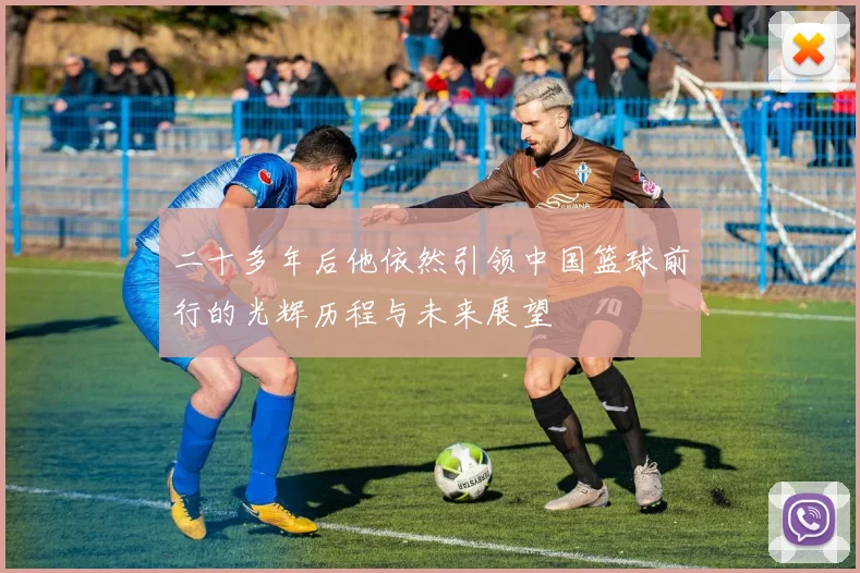 二十多年后他依然引领中国篮球前行的光辉历程与未来展望