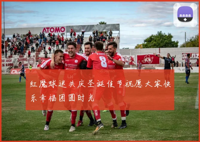 红魔球迷共庆圣诞佳节祝愿大家快乐幸福团圆时光