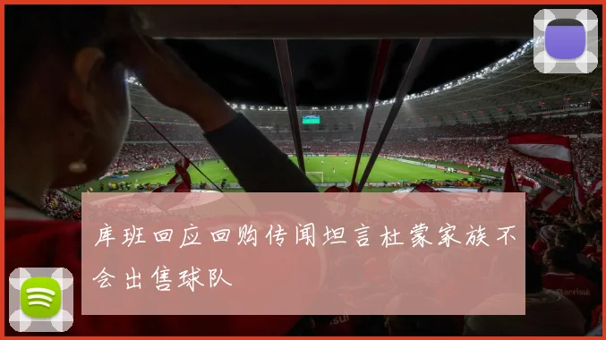 库班回应回购传闻坦言杜蒙家族不会出售球队