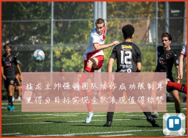 猛龙主帅强调团队协作成功限制库里得分目标实现全队表现值得称赞