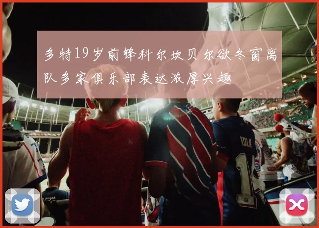 多特19岁前锋科尔坎贝尔欲冬窗离队多家俱乐部表达浓厚兴趣