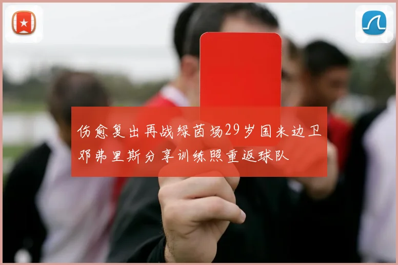 伤愈复出再战绿茵场29岁国米边卫邓弗里斯分享训练照重返球队