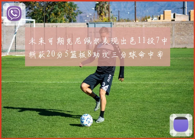 未来可期克尼佩尔表现出色11投7中斩获20分5篮板8助攻三分球命中率高达57