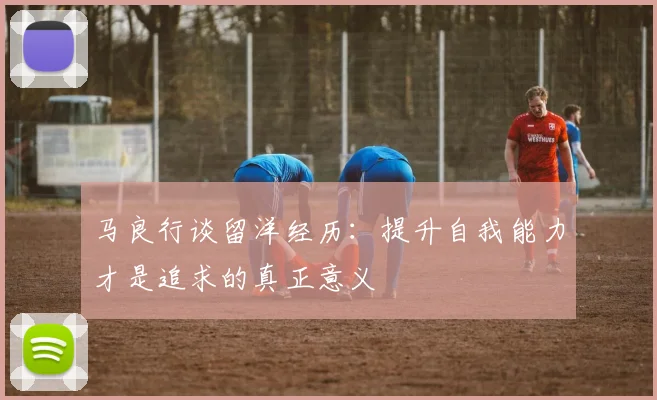 马良行谈留洋经历：提升自我能力才是追求的真正意义