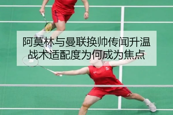 阿莫林与曼联换帅传闻升温 战术适配度为何成为焦点（kaiyuan）